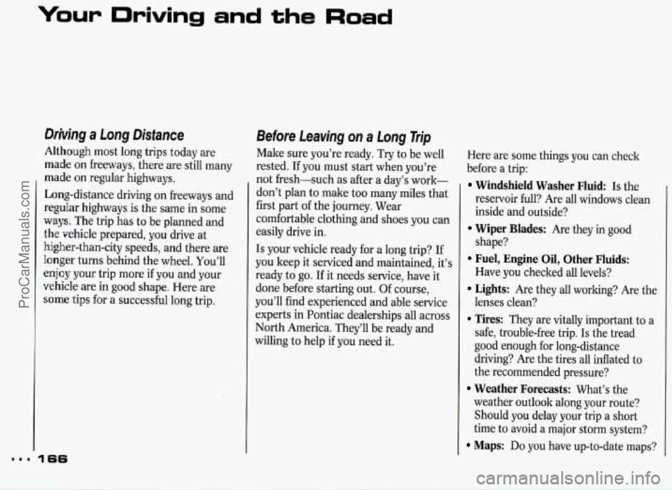PONTIAC GRAND-PRIX 1993 Owners Manual Your Driving and the Road
Drkjng a Long Distance
Although most long trips today are
made on freeways, there are still many
made
on regular highways.
Long-distance driving on freeways PONTIAC GRAND-PRIX 1993 Owners Manual Your Driving and the Road
Drkjng a Long Distance
Although most long trips today are
made on freeways, there are still many
made
on regular highways.
Long-distance driving on freeways