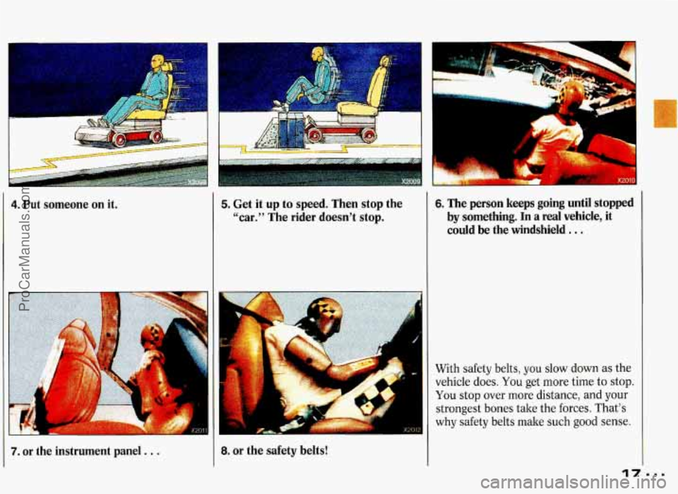 PONTIAC GRAND-PRIX 1993 User Guide 4. Put someone on it.
1r I
7. or the instrument panel . . .
5. Get it up to speed. Then stop the
“car.” The rider doesn’t stop.
I 8. or the safety belts!
x2012
6. The person PONTIAC GRAND-PRIX 1993 User Guide 4. Put someone on it.
1r I
7. or the instrument panel . . .
5. Get it up to speed. Then stop the
“car.” The rider doesn’t stop.
I 8. or the safety belts!
x2012
6. The person