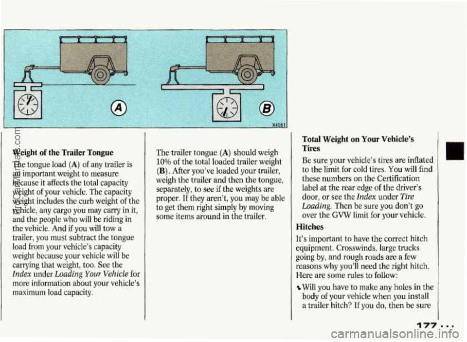 PONTIAC GRAND-PRIX 1993 Owners Manual Weight of the Trailer Tongue
The tongue load (A) of any trailer is
an important weight to measure
because it affects the total capacity
weight of your vehicle. The capacity
weight PONTIAC GRAND-PRIX 1993 Owners Manual Weight of the Trailer Tongue
The tongue load (A) of any trailer is
an important weight to measure
because it affects the total capacity
weight of your vehicle. The capacity
weight