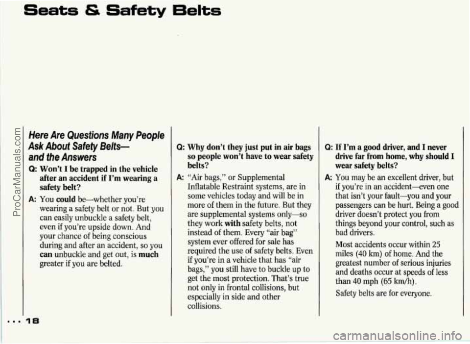 PONTIAC GRAND-PRIX 1993 User Guide Seats 4S Safety 6eIts
Here Are Questions Many People
Ask About Safety 8elts-
and the Answers
Q: Won’t I be trapped in the vehicle
after an accident if I’m wearing a safety PONTIAC GRAND-PRIX 1993 User Guide Seats 4S Safety 6eIts
Here Are Questions Many People
Ask About Safety 8elts-
and the Answers
Q: Won’t I be trapped in the vehicle
after an accident if I’m wearing a safety
