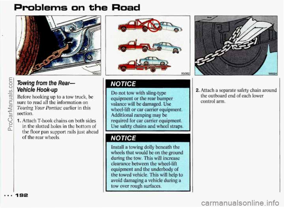 PONTIAC GRAND-PRIX 1993 Owners Manual Problems on the Road
1
Towing from the Rear-
Vehicle Hook-up
Before hoolring up to a tow truck, be
sure to read all the information on
Towing Your Polttiac earlier in this
section.
I. ;Qtt PONTIAC GRAND-PRIX 1993 Owners Manual Problems on the Road
1
Towing from the Rear-
Vehicle Hook-up
Before hoolring up to a tow truck, be
sure to read all the information on
Towing Your Polttiac earlier in this
section.
I. ;Qtt