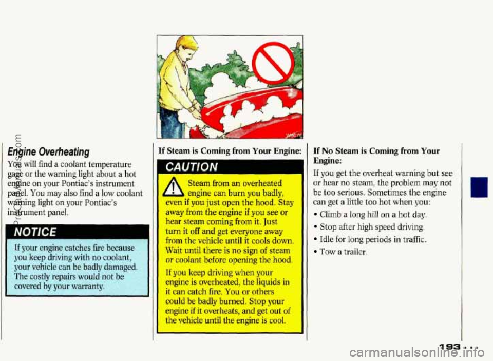 PONTIAC GRAND-PRIX 1993  Owners Manual Engine  Overheating 
You will  find a coolant  temperature 
gage  or  the warning  light  about 
a hot 
engine 
on your  Pontiacs  instrument 
panel. 
You may  also find a low coolant 
warning  light