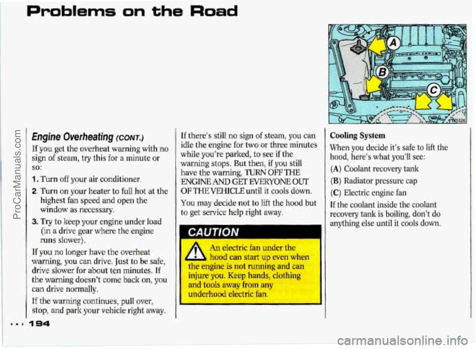 PONTIAC GRAND-PRIX 1993 Owners Manual Problems on the Road
Engine Overheafing ICONT.)
If you get the overheat warning with no
sign
of steam, try this for a minute or
1. Turn off your air conditioner.
2. Turn on your heater to PONTIAC GRAND-PRIX 1993 Owners Manual Problems on the Road
Engine Overheafing ICONT.)
If you get the overheat warning with no
sign
of steam, try this for a minute or
1. Turn off your air conditioner.
2. Turn on your heater to