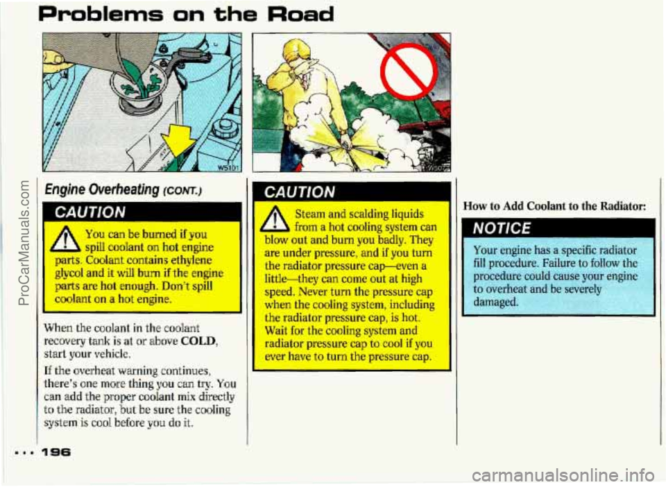 PONTIAC GRAND-PRIX 1993 Owners Manual I
Problems on the Road
You can be burned ifp~
l spill coolant on hot engine
parts. Coolant contains ethylene
glycol
and it will bum if the engine
parts are hot enough. Dont spill
coolant on a PONTIAC GRAND-PRIX 1993 Owners Manual I
Problems on the Road
You can be burned ifp~
l spill coolant on hot engine
parts. Coolant contains ethylene
glycol
and it will bum if the engine
parts are hot enough. Dont spill
coolant on a