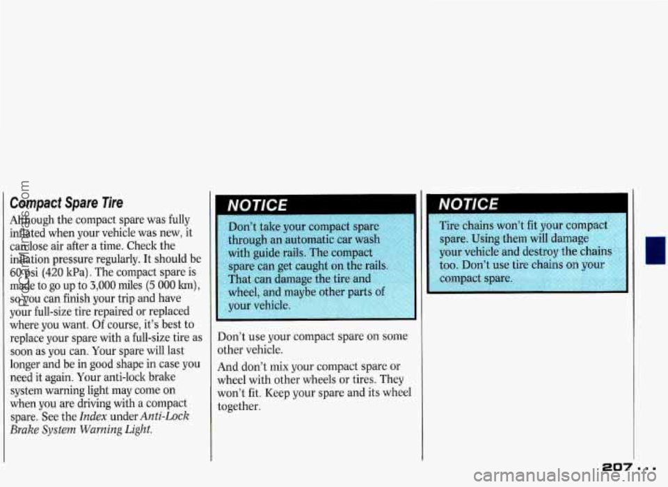 PONTIAC GRAND-PRIX 1993  Owners Manual Compact  Spare  Tire 
Although the compact  spare  was  fully 
inflated  when  your  vehicle  was  new,  it 
can  lose  air  after  a time.  Check  the 
inflation  pressure  regularly.  It  should  be