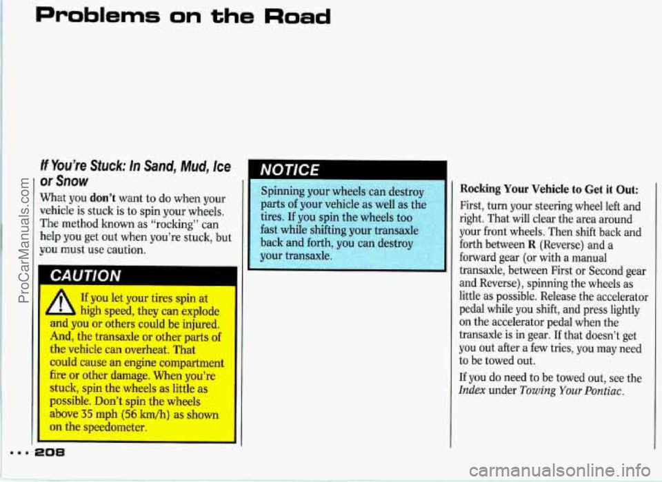 PONTIAC GRAND-PRIX 1993 Owners Manual Problems on the Road
if You’re Stuck: In Sand, Mud, Ice
~ or Snow
What you don’t want to do when your
vehicle is stuck
is to spin your wheels.
The method known as “rocking” can PONTIAC GRAND-PRIX 1993 Owners Manual Problems on the Road
if You’re Stuck: In Sand, Mud, Ice
~ or Snow
What you don’t want to do when your
vehicle is stuck
is to spin your wheels.
The method known as “rocking” can