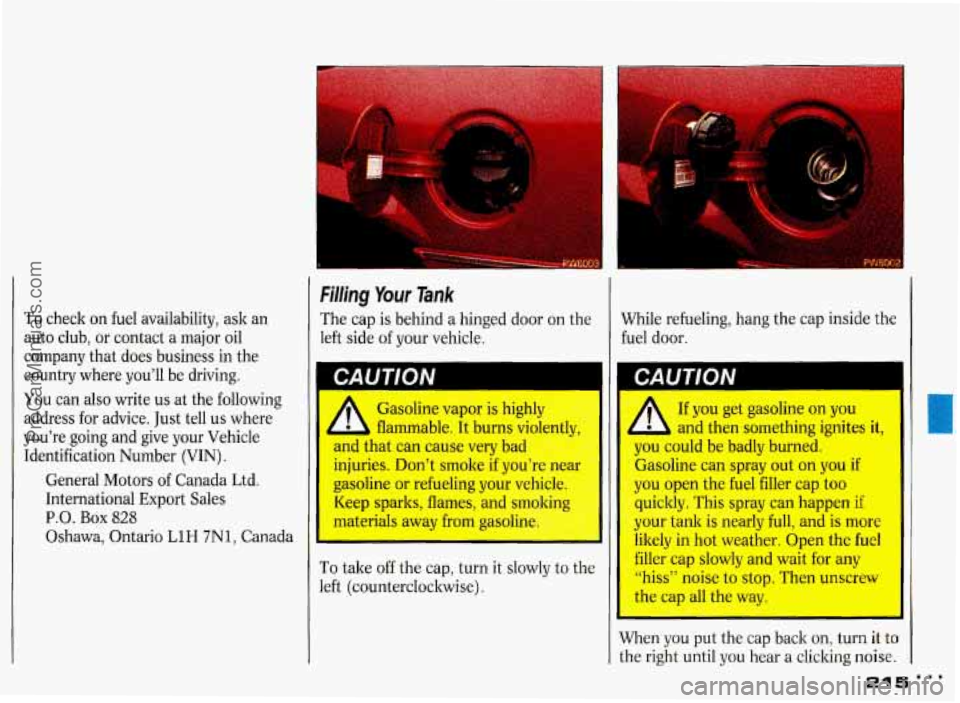 PONTIAC GRAND-PRIX 1993 Owners Manual To check on fuel availability, ask an
auto club, or contact a major oil
company that does business in the
country where you’ll be driving.
You can also write us at the followin PONTIAC GRAND-PRIX 1993 Owners Manual To check on fuel availability, ask an
auto club, or contact a major oil
company that does business in the
country where you’ll be driving.
You can also write us at the followin