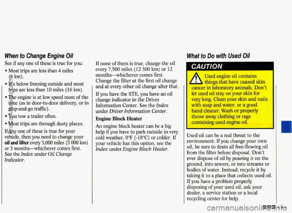 PONTIAC GRAND-PRIX 1993 Owners Manual When to Change Engine Oil
See if any one of these is true for you:
Most trips are less than 4 miles
(6 la).
It’s below freezing outside and most
trips are less than 10 miles (16 PONTIAC GRAND-PRIX 1993 Owners Manual When to Change Engine Oil
See if any one of these is true for you:
Most trips are less than 4 miles
(6 la).
It’s below freezing outside and most
trips are less than 10 miles (16