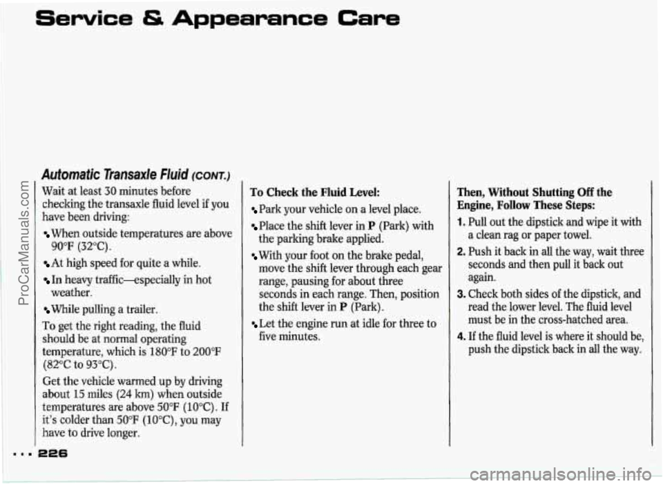 PONTIAC GRAND-PRIX 1993 Owners Manual Service & Appearance Care
Automatic Transaxle Fluid (CONT.)
Wait at least 30 minutes before
checking the transaxle fluid level
if you
have been driving:
When outside temperatures are ab PONTIAC GRAND-PRIX 1993 Owners Manual Service & Appearance Care
Automatic Transaxle Fluid (CONT.)
Wait at least 30 minutes before
checking the transaxle fluid level
if you
have been driving:
When outside temperatures are ab