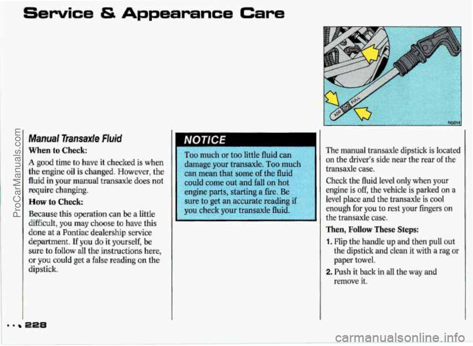 PONTIAC GRAND-PRIX 1993 Owners Manual Service & Appearance Care
Manual Pransaxle Fluid
When to Check:
A good time to have it checked is when
the engine oil is changed. However, the
fluid in your manual transaxle does not
requ PONTIAC GRAND-PRIX 1993 Owners Manual Service & Appearance Care
Manual Pransaxle Fluid
When to Check:
A good time to have it checked is when
the engine oil is changed. However, the
fluid in your manual transaxle does not
requ