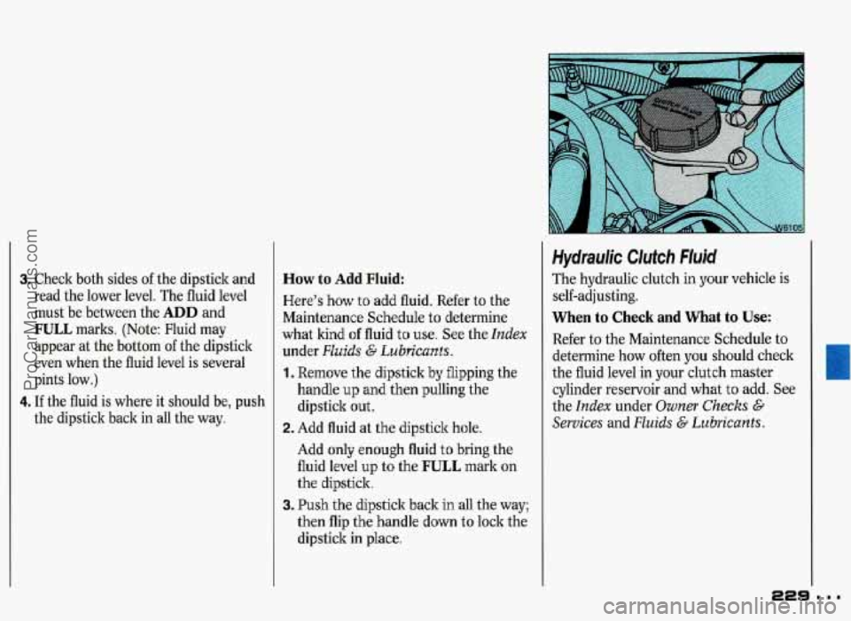 PONTIAC GRAND-PRIX 1993 Owners Manual 3. Check both sides of the dipstick and
read the lower level. The fluid level
must be between the
ADD and
FULL marks. (Note: Fluid may
appear at the bottom
of the dipstick
even PONTIAC GRAND-PRIX 1993 Owners Manual 3. Check both sides of the dipstick and
read the lower level. The fluid level
must be between the
ADD and
FULL marks. (Note: Fluid may
appear at the bottom
of the dipstick
even