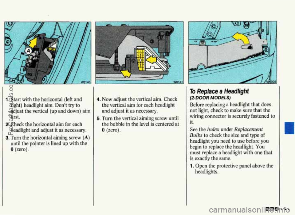 PONTIAC GRAND-PRIX 1993 Owners Manual 1. Start with the horizontal (left and
right) headlight aim. Don’t try
to
adjust the vertical (up and down) aim
first.
2. Check the horizontal aim for each
headlight and adjust PONTIAC GRAND-PRIX 1993 Owners Manual 1. Start with the horizontal (left and
right) headlight aim. Don’t try
to
adjust the vertical (up and down) aim
first.
2. Check the horizontal aim for each
headlight and adjust