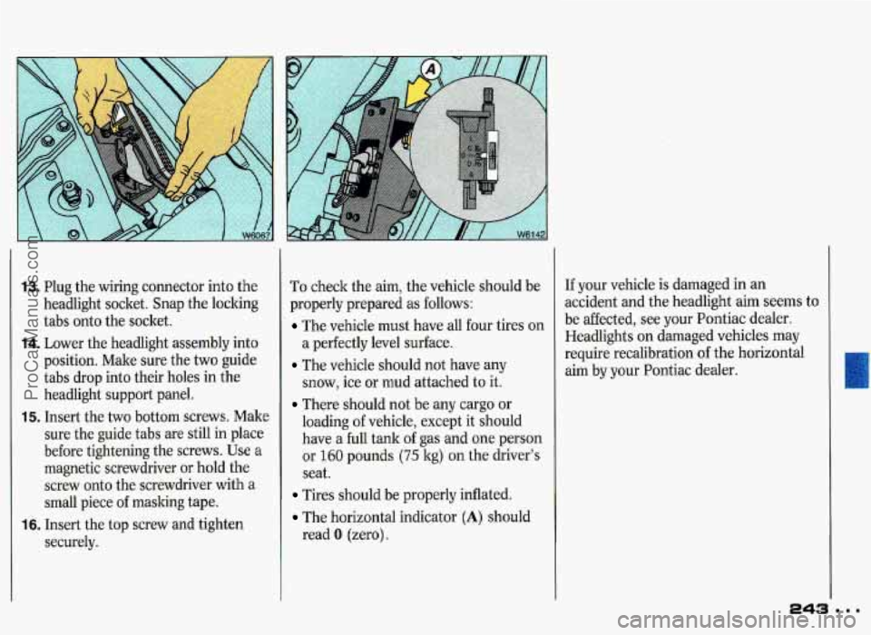 PONTIAC GRAND-PRIX 1993 Owners Manual 13. Plug the wiring connector into the
headlight socket. Snap the locking
tabs onto the socket.
14. Lower the headlight assembly into
position. Make sure the two guide
tabs
drop into th PONTIAC GRAND-PRIX 1993 Owners Manual 13. Plug the wiring connector into the
headlight socket. Snap the locking
tabs onto the socket.
14. Lower the headlight assembly into
position. Make sure the two guide
tabs
drop into th