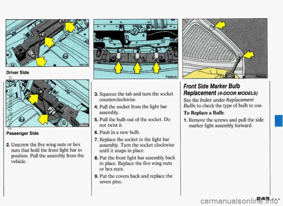PONTIAC GRAND-PRIX 1993 Owners Manual Driver Side Passenger Side
2. Unscrew the five wing nuts or hex
nuts that hold the front light bar in
position. Pull the assembly from the
vehicle.
- :-
3. Squeeze the tab and PONTIAC GRAND-PRIX 1993 Owners Manual Driver Side Passenger Side
2. Unscrew the five wing nuts or hex
nuts that hold the front light bar in
position. Pull the assembly from the
vehicle.
- :-
3. Squeeze the tab and