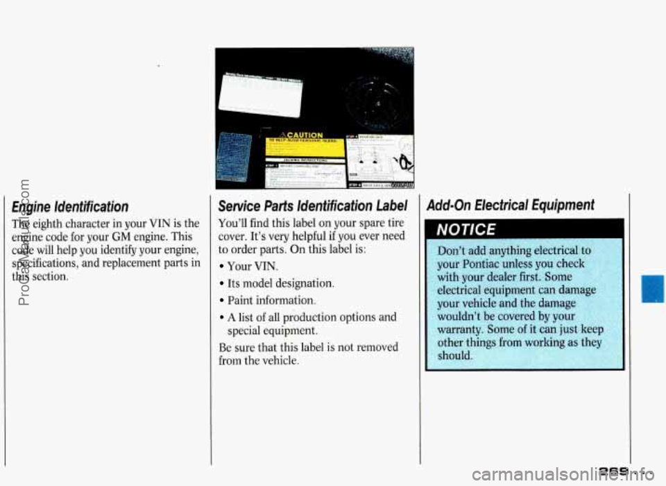 PONTIAC GRAND-PRIX 1993 Owners Manual Engine Identification
The eighth character in your VIN is the
engine code for your
GM engine. This
code will help you identify your engine, specifications, and replacement parts in PONTIAC GRAND-PRIX 1993 Owners Manual Engine Identification
The eighth character in your VIN is the
engine code for your
GM engine. This
code will help you identify your engine, specifications, and replacement parts in