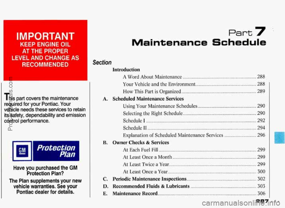 PONTIAC GRAND-PRIX 1993 Owners Manual IMPORTANT
KEEP ENGINE OIL
AT THE PROPER
LEVEL AND CHANGE
AS
RECOMMENDED
This part covers the maintenance
required for your Pontiac. Your
vehicle needs these services to retain PONTIAC GRAND-PRIX 1993 Owners Manual IMPORTANT
KEEP ENGINE OIL
AT THE PROPER
LEVEL AND CHANGE
AS
RECOMMENDED
This part covers the maintenance
required for your Pontiac. Your
vehicle needs these services to retain
