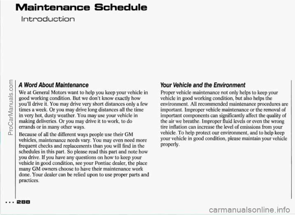 PONTIAC GRAND-PRIX 1993 Owners Manual i
Maintenance Schedule
Introduction
A Word About Maintenance
We at General Motors want to help you keep your vehicle in
good working condition. But we don’t lmow exactly how
you’l PONTIAC GRAND-PRIX 1993 Owners Manual i
Maintenance Schedule
Introduction
A Word About Maintenance
We at General Motors want to help you keep your vehicle in
good working condition. But we don’t lmow exactly how
you’l