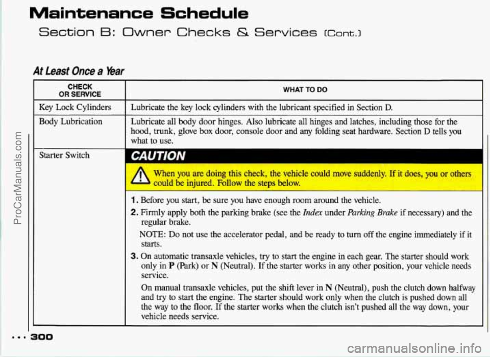 PONTIAC GRAND-PRIX 1993  Owners Manual Maintenance Schedule 
Section B: Owner Checks & Services t~ont.3 
At Least Once a Bar 
CHECK 
OR SERVICE I WHAT TO DO 
I 
Key  Lock Cylinders I Lubricate  the  key lock  cylinders  with  the  lubrican