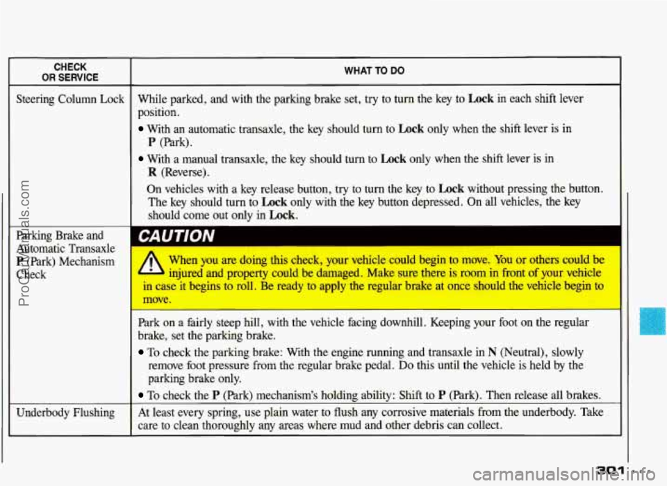 PONTIAC GRAND-PRIX 1993  Owners Manual ~  ~~~  ~ CHECK 
OR SERVICE 
Steering  Column  Lock 
Parking  Brake  and 
Automatic  Transaxle 
P (Park)  Mechanism 
Check 
Underbody  Flushing 
WHAT  TO DO 
While parked,  and  with  the parking  bra