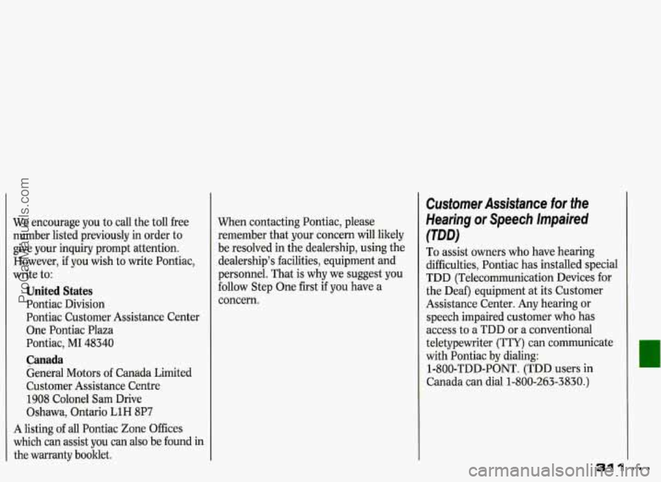 PONTIAC GRAND-PRIX 1993  Owners Manual We encourage  you to call  the toll  free 
number  listed  previously  in  order to 
give  your  inquiry  prompt  attention. 
However,  if you  wish  to write  Pontiac, 
write  to: 
United  States 
Po