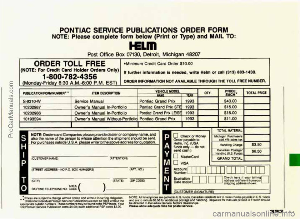 PONTIAC GRAND-PRIX 1993  Owners Manual PONTIAC SERVICE PUBLICATIONS ORDER  FORM 
NOTE: Please  complete  form  below (Print or Type)  and MAIL TO: 
mm 
Post Office Box 07130, Detroit, Michigan 48207 
I ORDER TOLL FREE *Minimum Credit Card 