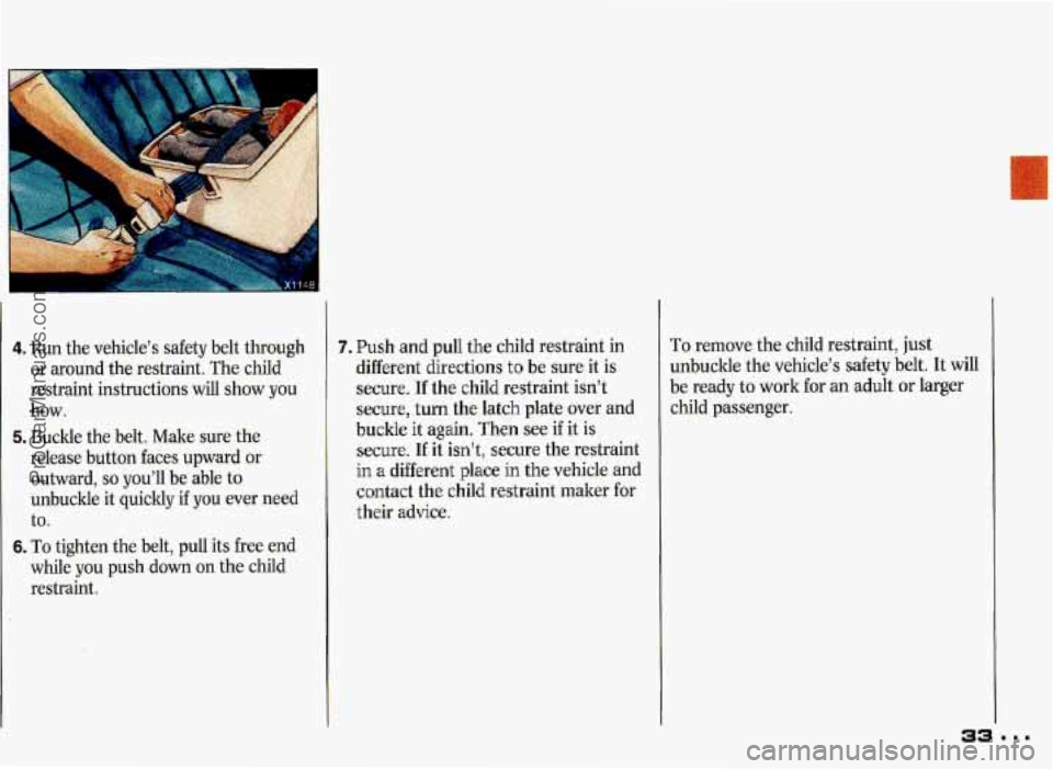 PONTIAC GRAND-PRIX 1993 Owners Guide I 
4. Run the vehicle’s  safety  belt  through 
or  around  the  restraint.  The child 
restraint instructions  will show  you 
how. 
5. Buckle  the belt. Make sure  the 
release  button faces 
upwa