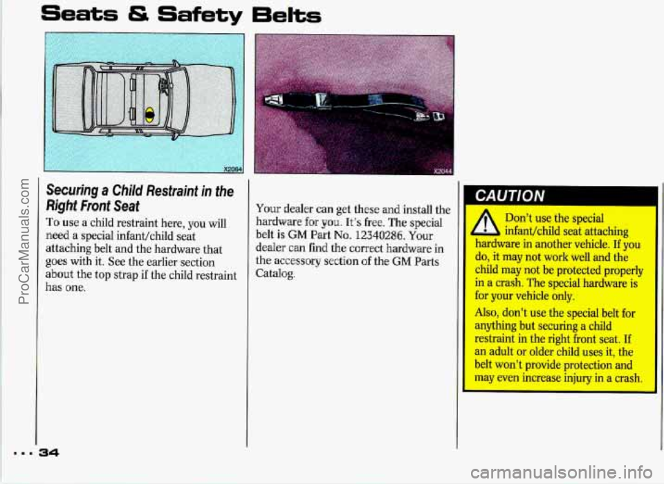 PONTIAC GRAND-PRIX 1993 Owners Guide Seats Safety Eelts 
Securing  a  Child  Restraint  in  the 
Righf Front  Seat 
To use  a  child restraint here,  you  will 
need  a  special  infant/child  seat 
attaching  belt  and the hardware  tha