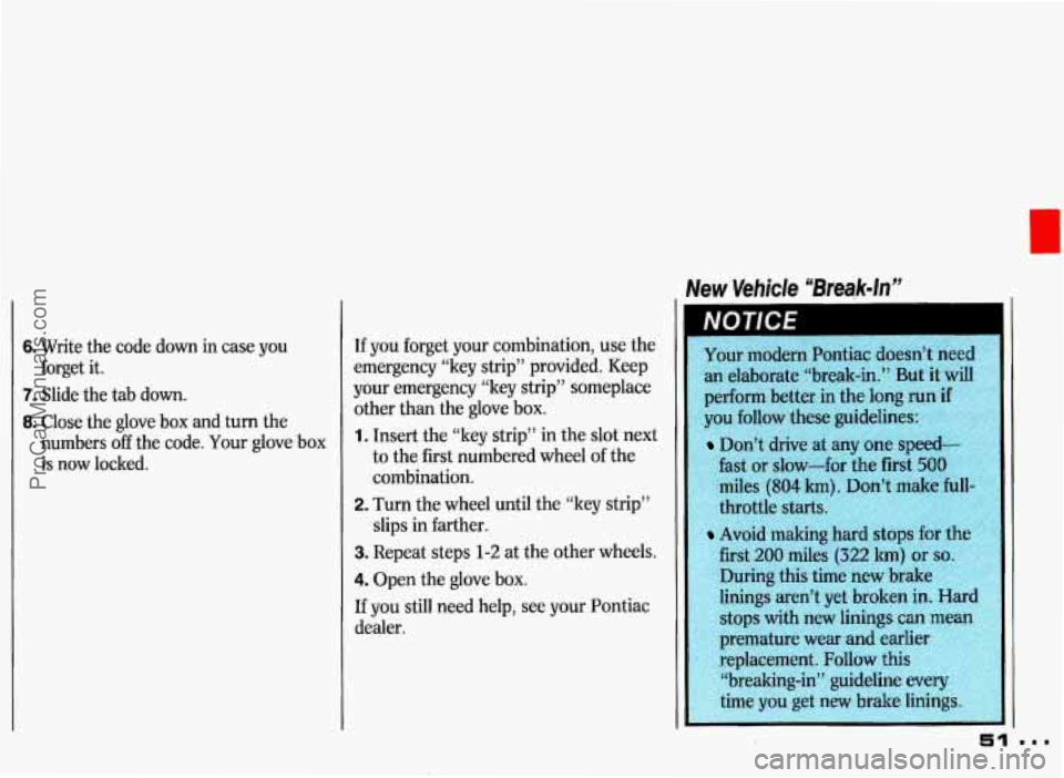 PONTIAC GRAND-PRIX 1993 Workshop Manual New Vehicle “Break-In” 
6. Write the code  down  in case you 
7. Slide the tab  down. 
8. Close the glove  box  and turn  the 
forget 
it. 
numbers 
off the  code.  Your  glove  box 
is  now  lock