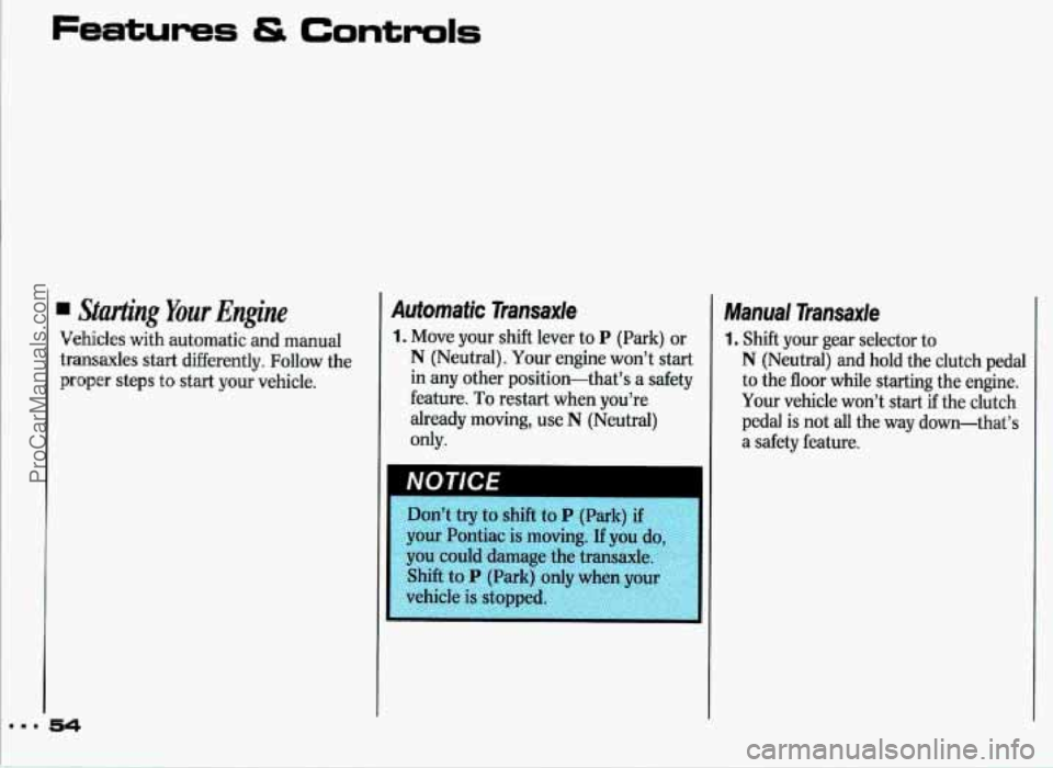 PONTIAC GRAND-PRIX 1993 Workshop Manual Features Controls 
. Starting Your Engine 
Vehicles  with automatic  and  manual 
transaxles  start  differently.  Follow  the 
proper  steps 
to start  your  vehicle. 
Automatic  Transaxle 
1. Move  
