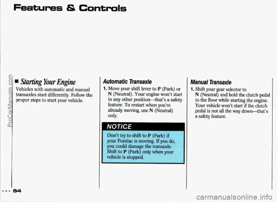 PONTIAC GRAND-PRIX 1993  Owners Manual Features Controls 
. Starting Your Engine 
Vehicles  with automatic  and  manual 
transaxles  start  differently.  Follow  the 
proper  steps 
to start  your  vehicle. 
Automatic  Transaxle 
1. Move  