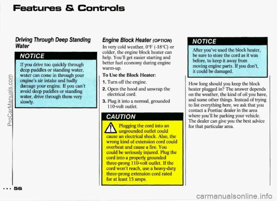 PONTIAC GRAND-PRIX 1993  Owners Manual If you drive too quickly through I 
deep puddles  or standing water, 
water can come in through  your 
engine’s air intake and  badly 
damage your  engine. If you can 
avoid deep puddles or  standin