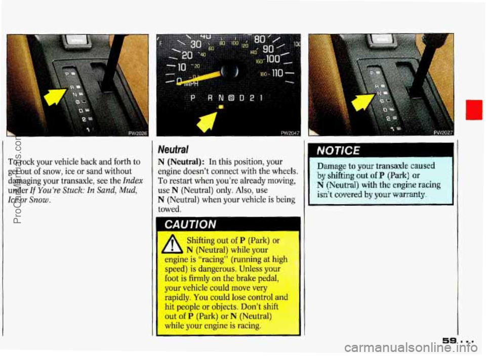 PONTIAC GRAND-PRIX 1993 Workshop Manual To rock  your  vehicle  back  and forth to 
get 
out of  snow,  ice  or sand  without 
damaging  your  transaxle,  see  the 
Index 
under If You’re Stuck: In Sand, Mud, 
Ice or Snow . 
PW2047 
Neufr
