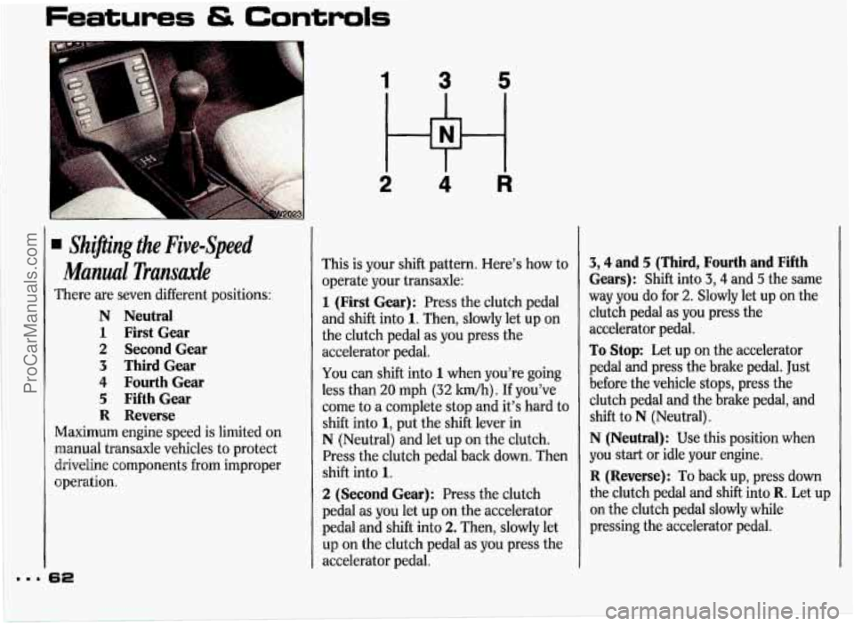 PONTIAC GRAND-PRIX 1993 Repair Manual Features & Controls 
. Shzpng the Five-Speed 
Manual Transaxle 
There are seven  different  positions: 
N  Neutral 
1 First Gear 
2 Second Gear 
3 ThirdGear 
4 Fourth  Gear 
5 FifthGear 
R Reverse 
Ma