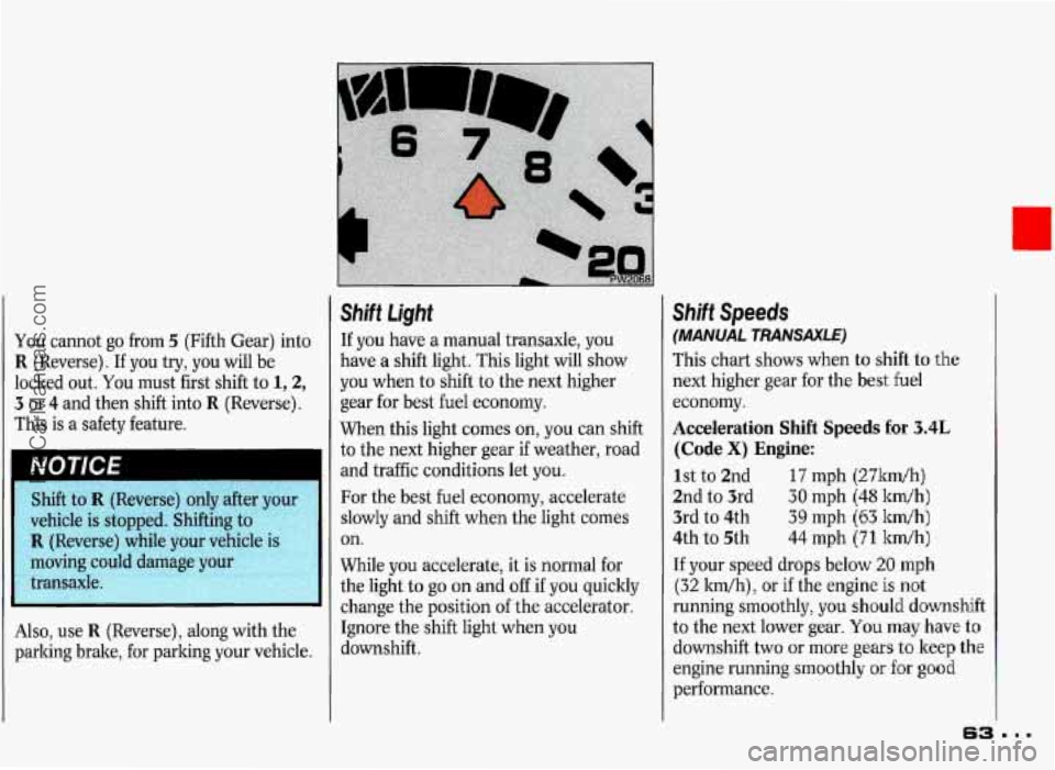 PONTIAC GRAND-PRIX 1993 Repair Manual [ou cannot go from 5 (Fifth  Gear)  into 
R (Reverse).  If you  try, you  will  be 
ocked  out. 
You must  first  shift  to  1,2, 
5 or 4 and then  shift into R (Reverse). 
rhis  is 
a safety  feature