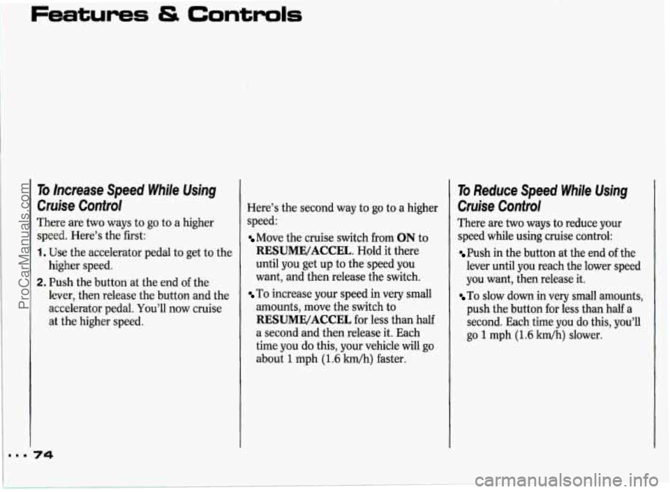 PONTIAC GRAND-PRIX 1993 Manual PDF Features & Controls 
74 
To increase  Speed While  Using 
‘Cruise  Control 
There  are two  ways  to go to a higher 
speed. Here’s  the first: 
1. Use  the accelerator  pedal to get  to  the 
2. P