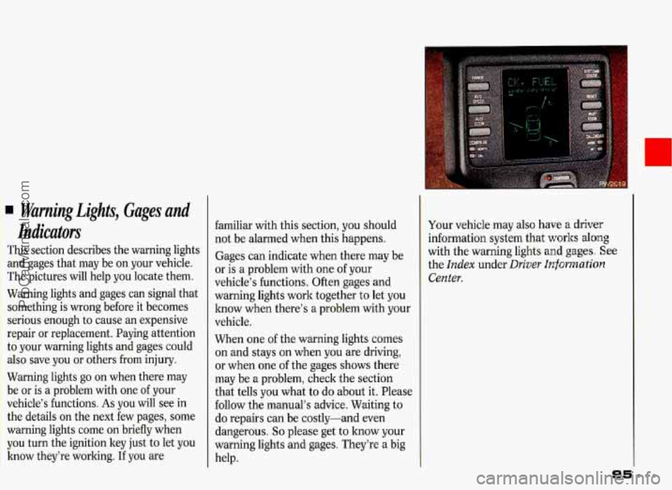 PONTIAC GRAND-PRIX 1993  Owners Manual Warning  Lights, Gages and 
Indicators 
This  section  describes  the warning  lights 
and  gages  that may  be  on your  vehicle. 
The  pictures  will help  you locate  them. 
Warning  lights  and ga