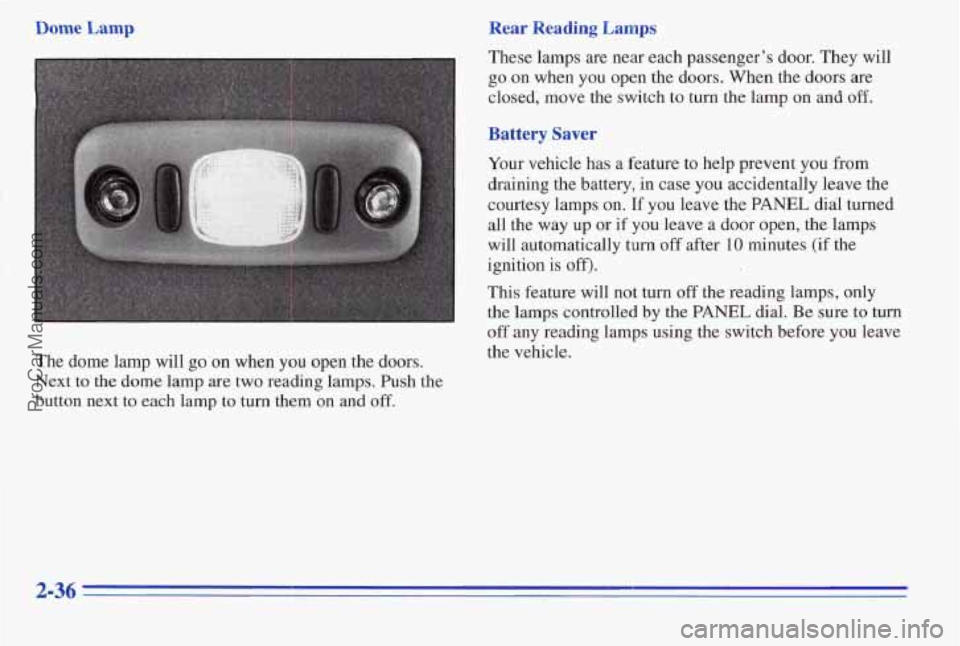 PONTIAC PONTIAC 1996 Owners Manual Dome Lamp
The dome lamp will go on when YOU open the doors.
Next to the dome lamp are two reading lamps. Push the
button next
to each lamp to turn them on and oE
Rear Reading Lamps PONTIAC PONTIAC 1996 Owners Manual Dome Lamp
The dome lamp will go on when YOU open the doors.
Next to the dome lamp are two reading lamps. Push the
button next
to each lamp to turn them on and oE
Rear Reading Lamps