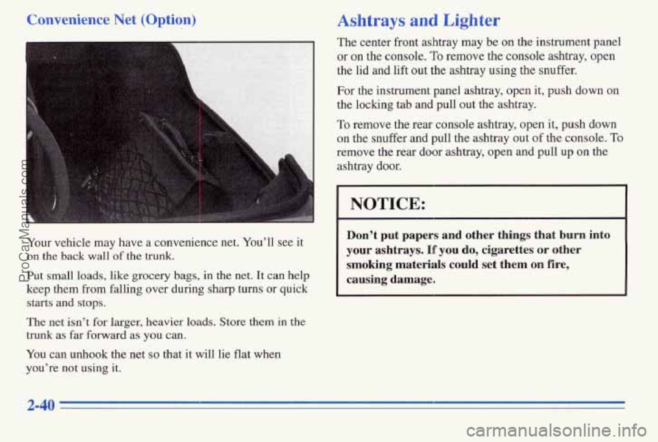 PONTIAC PONTIAC 1996 Owners Manual Convenience Net (Option)
Your vehicle may have a convenience net. You’ll see it
on
the back wall of the trunk.
Put small loads, like grocery bags, in the net. It can help
keep them from PONTIAC PONTIAC 1996 Owners Manual Convenience Net (Option)
Your vehicle may have a convenience net. You’ll see it
on
the back wall of the trunk.
Put small loads, like grocery bags, in the net. It can help
keep them from