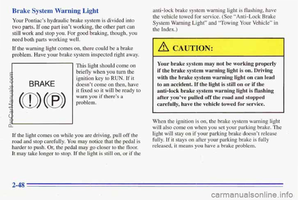 PONTIAC PONTIAC 1996 Owners Manual Brake System Warning Light
Your Pontiacs hydraulic brake system is divided into
two pats. If one part isnt working, the other pa;t.can
still work and stop you. For
good braking, though, PONTIAC PONTIAC 1996 Owners Manual Brake System Warning Light
Your Pontiacs hydraulic brake system is divided into
two pats. If one part isnt working, the other pa;t.can
still work and stop you. For
good braking, though,