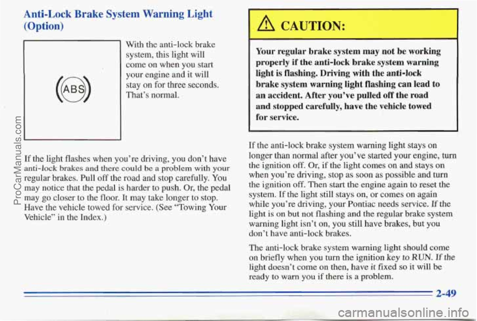 PONTIAC PONTIAC 1996 User Guide Anti-Lock Brake System Warning Light (Option)
(@)
With the anti-lock brake
system, this light will
come on when you start
your engine and it will
stay
on for three seconds.
That’s nor PONTIAC PONTIAC 1996 User Guide Anti-Lock Brake System Warning Light (Option)
(@)
With the anti-lock brake
system, this light will
come on when you start
your engine and it will
stay
on for three seconds.
That’s nor