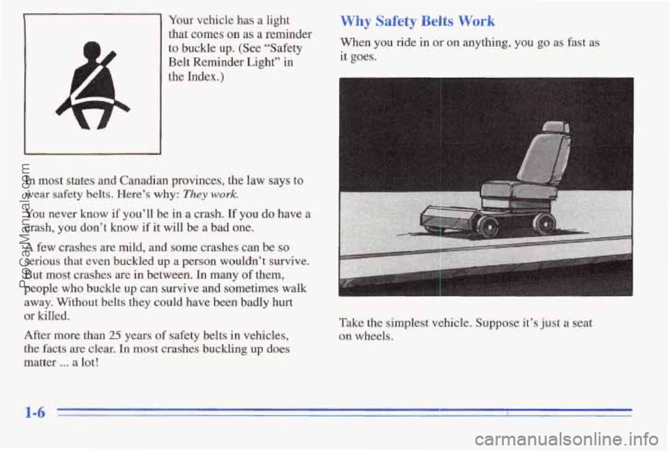 PONTIAC PONTIAC 1996 User Guide Your vehicle has a light
that comes on as a reminder
to buckle up. (See “Safety
Belt Reminder Light” in
the
Index.)
In most states and Canadian provinces, the law says to
wear PONTIAC PONTIAC 1996 User Guide Your vehicle has a light
that comes on as a reminder
to buckle up. (See “Safety
Belt Reminder Light” in
the
Index.)
In most states and Canadian provinces, the law says to
wear