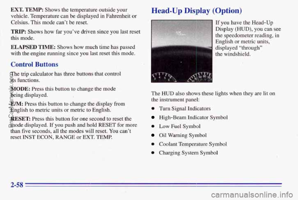 PONTIAC PONTIAC 1996 Owners Manual EXT. TEMP: Shows the temperature outside your
vehicle. Temperature can be displayed in Fahrenheit or
Celsius. This mode can’t be reset.
TRIP: Shows how far you’ve driv’en since you last res PONTIAC PONTIAC 1996 Owners Manual EXT. TEMP: Shows the temperature outside your
vehicle. Temperature can be displayed in Fahrenheit or
Celsius. This mode can’t be reset.
TRIP: Shows how far you’ve driv’en since you last res
