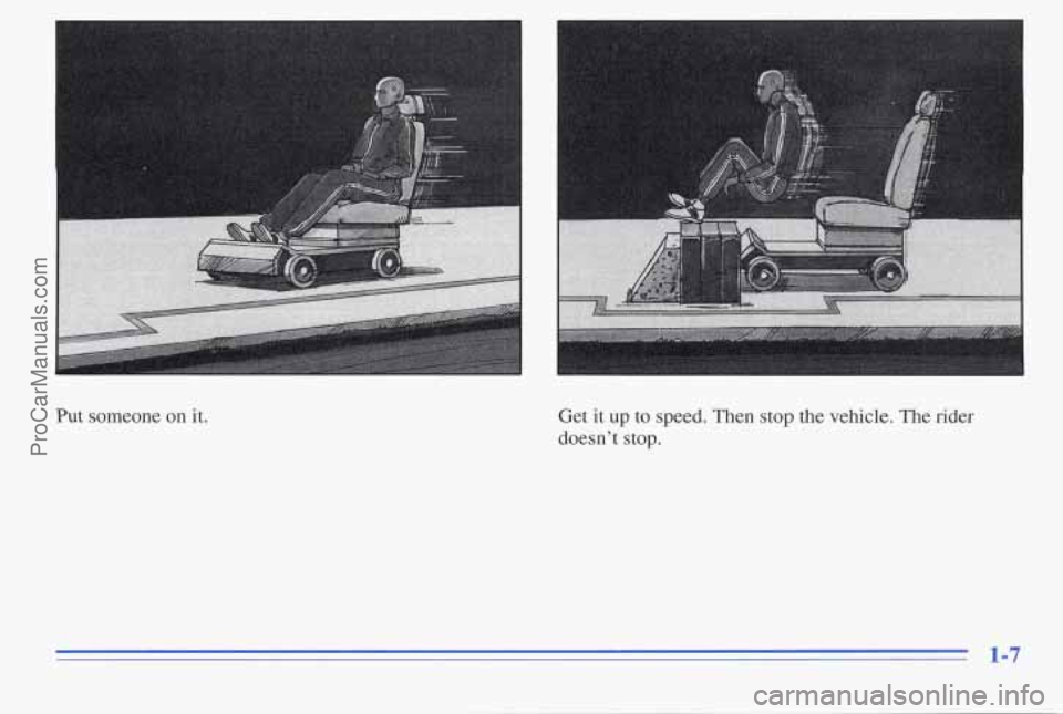 PONTIAC PONTIAC 1996 User Guide Put someone on it.
Get it up to speed. Then stop the vehicle. The rider
doesnt
stop.
1-7
ProCarManuals.com PONTIAC PONTIAC 1996 User Guide Put someone on it.
Get it up to speed. Then stop the vehicle. The rider
doesnt
stop.
1-7
ProCarManuals.com