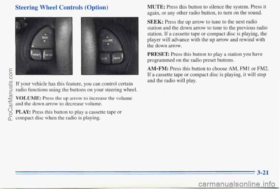 PONTIAC PONTIAC 1996 Owners Manual ,Steering Wheel Controls (Option)
If your vehicle nas this feature, you can control certain
radio functions using the buttons on your steering wheel.
VOLUME: Press the up arrow to i PONTIAC PONTIAC 1996 Owners Manual ,Steering Wheel Controls (Option)
If your vehicle nas this feature, you can control certain
radio functions using the buttons on your steering wheel.
VOLUME: Press the up arrow to i