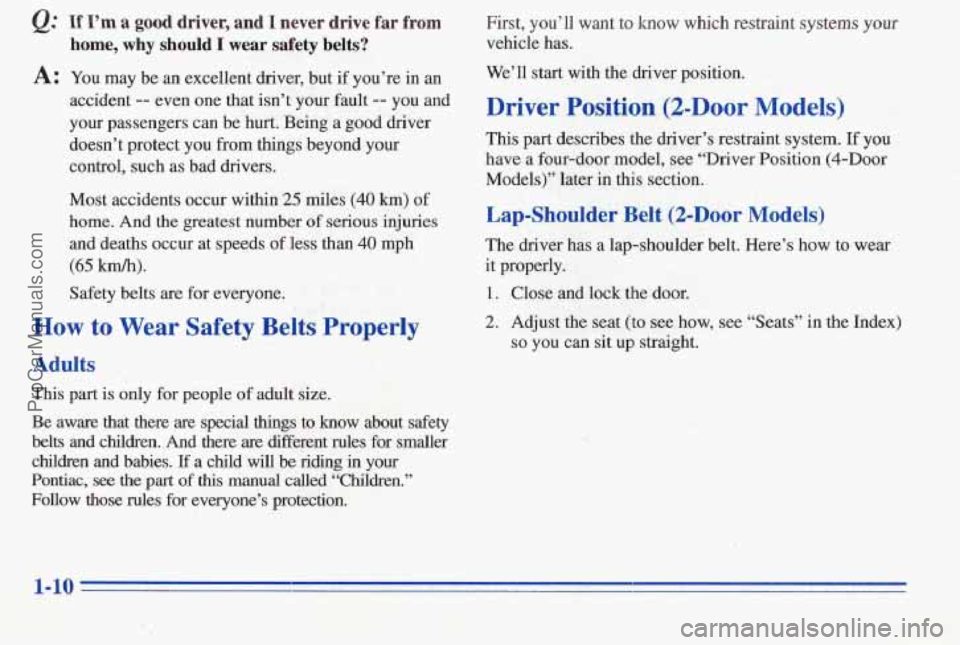 PONTIAC PONTIAC 1996 User Guide @ If I’m a good driver, and I never drive far from First, you’ll want to know which restraint systems your
home, why should I wear safety belts? vehicle has.
A: You may be an excellent PONTIAC PONTIAC 1996 User Guide @ If I’m a good driver, and I never drive far from First, you’ll want to know which restraint systems your
home, why should I wear safety belts? vehicle has.
A: You may be an excellent