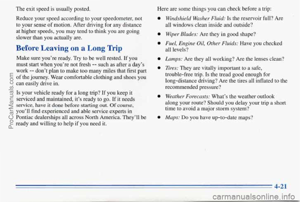 PONTIAC PONTIAC 1996 Owners Manual The exit speed is usually posted.
Reduce your speed according to your speedometer, not
to your sense of motion. After driving for any distance
at higher speeds, you may tend to think you a PONTIAC PONTIAC 1996 Owners Manual The exit speed is usually posted.
Reduce your speed according to your speedometer, not
to your sense of motion. After driving for any distance
at higher speeds, you may tend to think you a
