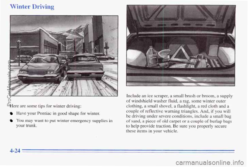 PONTIAC PONTIAC 1996 Owners Manual Winter Drivi: -
Here are some tips for winter driving:
Have your Pontiac in good shape for winter.
YOU may want to put winter emergency supplies in
your trunk. Include
an ice
scraper, a PONTIAC PONTIAC 1996 Owners Manual Winter Drivi: -
Here are some tips for winter driving:
Have your Pontiac in good shape for winter.
YOU may want to put winter emergency supplies in
your trunk. Include
an ice
scraper, a