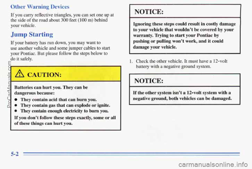 PONTIAC PONTIAC 1996 Owners Manual Other Warning Devices
If you carry reflective triangles, you can set one up at
the side
of the road about 300 feet (100 m) behind
your vehicle.
Jump Starting
If your battery has run down, PONTIAC PONTIAC 1996 Owners Manual Other Warning Devices
If you carry reflective triangles, you can set one up at
the side
of the road about 300 feet (100 m) behind
your vehicle.
Jump Starting
If your battery has run down,