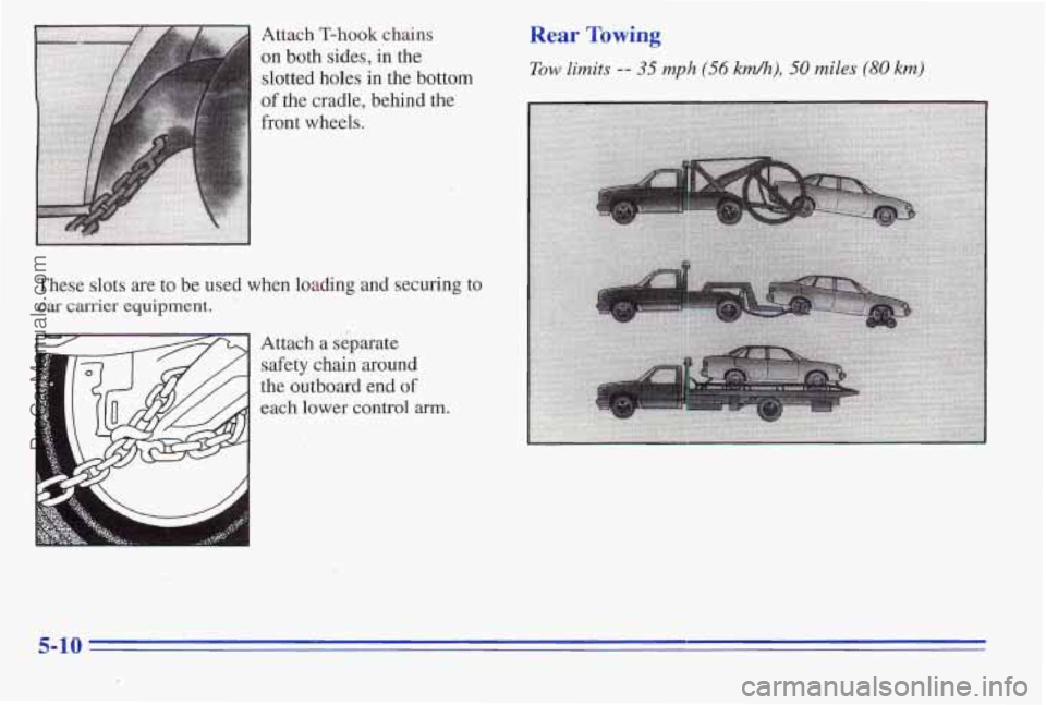 PONTIAC PONTIAC 1996  Owners Manual Attach T-hook chains 
on both sides, in the 
slotted holes in the bottom 
of 
the cradle, behind the 
front  wheels. 
These slots are to be used when loading and securing to 
car carrier  equipment. 