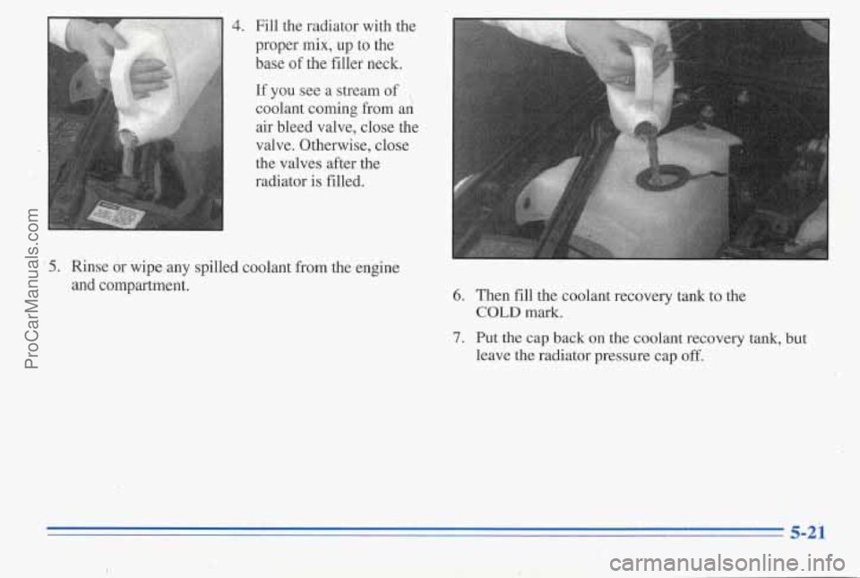 PONTIAC PONTIAC 1996  Owners Manual 4. Fill the  radiator  with  the 
proper 
mix, up to the 
base  of  the  filler  neck. 
If  you  see a  stream 
of , 
coolant  co.ming from an 
air  bleed  valve,  close the 
valve.  Otherwise,  close